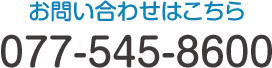 お気軽にお問い合わせください。TEL:077-545-8600