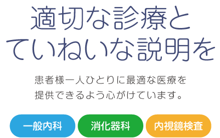 適切な診療とていねいな説明を 患者様一人ひとりに最適な医療を提供できるよう心がけています。一般内科・消化器科・内視鏡検査